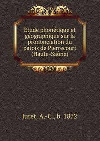 Etude phonetique et geographique sur la prononciation du patois de Pierrecourt (Haute-Saone)