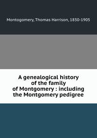 A genealogical history of the family of Montgomery : including the Montgomery pedigree