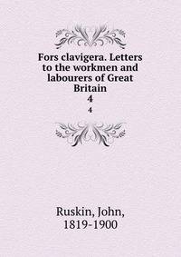 Fors clavigera. Letters to the workmen and labourers of Great Britain. 4