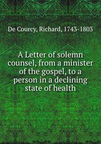 A Letter of solemn counsel, from a minister of the gospel, to a person in a declining state of health