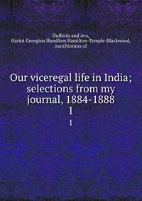 Our viceregal life in India; selections from my journal, 1884-1888. 1