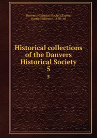 Historical collections of the Danvers Historical Society. 5