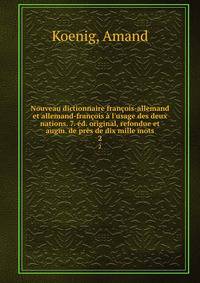 Nouveau dictionnaire fran?ois-allemand et allemand-fran?ois ? l'usage des deux nations. 7. ?d. original, refondue et augm. de pr?s de dix mille mots