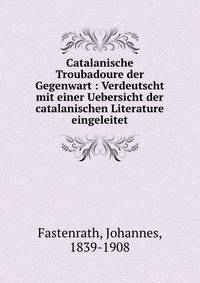 Catalanische Troubadoure der Gegenwart : Verdeutscht mit einer Uebersicht der catalanischen Literature eingeleitet