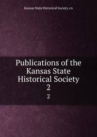 Publications of the Kansas State Historical Society. 2