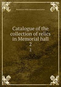 Catalogue of the collection of relics in Memorial hall. 2