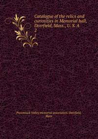 Catalogue of the relics and curiosities in Memorial hall, Deerfield, Mass., U. S. A.. 2