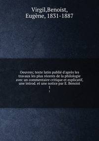 Oeuvres; texte latin publi? d'apr?s les travaux les plus r?cents de la philologie avec un commentaire critique et explicatif, une introd. et une notice par E. Benoist
