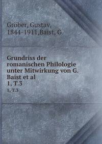 Grundriss der romanischen Philologie unter Mitwirkung von G. Baist et al.. 1, T.3