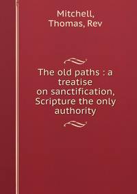 The old paths : a treatise on sanctification, Scripture the only authority