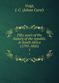 Fifty years of the history of the republic in South Africa (1795-1845). 1