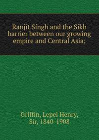 Ranjit Singh and the Sikh barrier between our growing empire and Central Asia;