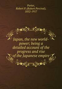 Japan, the new world-power; being a detailed account of the progress and rise of the Japanese empire