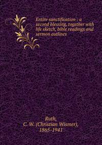 Entire sanctification : a second blessing, together with life sketch, bible readings and sermon outlines