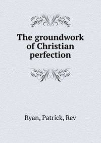 The groundwork of Christian perfection