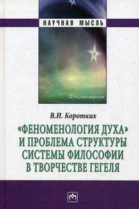"Феноменология духа" и проблема структуры системы философии в творчестве Гегеля: Монография / В.И. Коротких. - (Научная мысль).