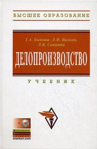 Делопроизводство: Учебник / Т.А. Быкова, Л.М. Вялова, Л.В. Санкина; Под общ. ред. Т.А. Быкова. - 3-e изд., перераб. и доп. + CD-ROM. - (Высшее образование)., (Гриф)