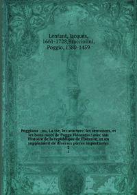 Poggiana : ou, La vie, le caractere, les sentences, et les bons mots de Pogge Florentin: avec son Histoire de la republique de Florence, et un supplement de diverses pieces importantes. 2