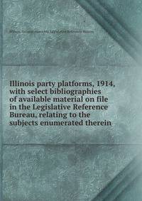 Illinois party platforms, 1914, with select bibliographies of available material on file in the Legislative Reference Bureau, relating to the subjects enumerated therein