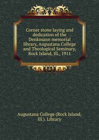 Corner stone laying and dedication of the Denkmann memorial library, Augustana College and Theological Seminary, Rock Island, Ill., 1911