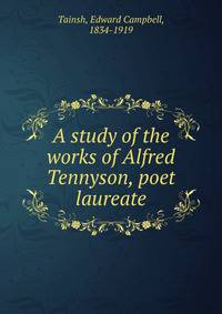 A study of the works of Alfred Tennyson, poet laureate