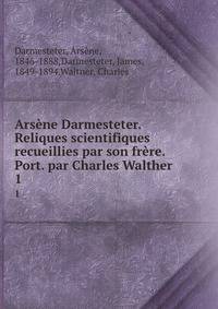 Arsne Darmesteter. Reliques scientifiques recueillies par son frre. Port. par Charles Walther. 1