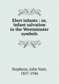 Elect infants : or, infant salvation in the Westminster symbols