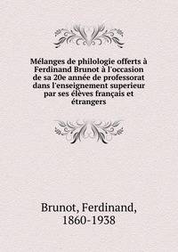 M?langes de philologie offerts ? Ferdinand Brunot ? l'occasion de sa 20e ann?e de professorat dans l'enseignement superieur par ses ?l?ves fran?ais et ?trangers