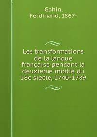 Les transformations de la langue francaise pendant la deuxieme moitie du 18e siecle, 1740-1789