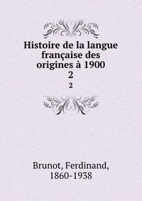 Histoire de la langue francaise des origines a 1900