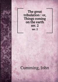 The great tribulation : or, Things coming on the earth. ser. 2