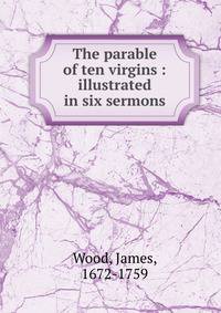 The parable of ten virgins : illustrated in six sermons