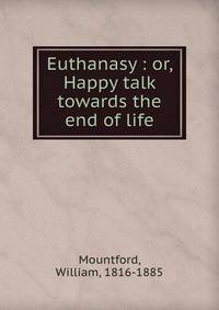Euthanasy : or, Happy talk towards the end of life