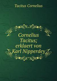 Cornelius Tacitus; erklaert von Karl Nipperdey