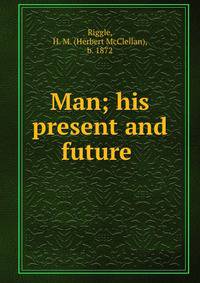 Man; his present and future