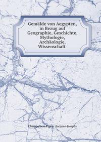Gemalde von Aegypten, in Bezug auf Geographie, Geschichte, Mythologie, Archaologie, Wissenschaft .