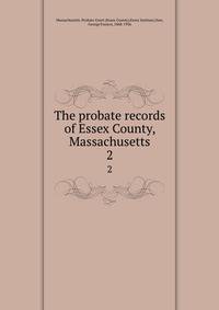 The probate records of Essex County, Massachusetts. 2
