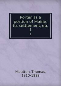 Porter, as a portion of Maine: its settlement, etc.. 1