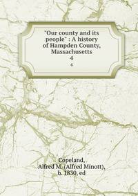 "Our county and its people" : A history of Hampden County, Massachusetts.. 4