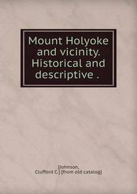 Mount Holyoke and vicinity. Historical and descriptive . .