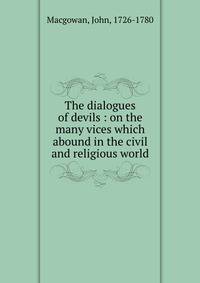 The dialogues of devils : on the many vices which abound in the civil and religious world