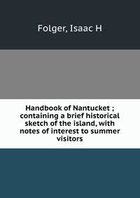 Handbook of Nantucket ; containing a brief historical sketch of the island, with notes of interest to summer visitors