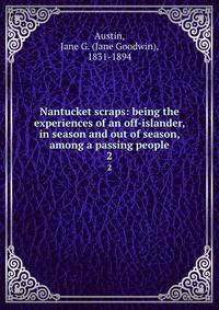 Nantucket scraps: being the experiences of an off-islander, in season and out of season, among a passing people. 2