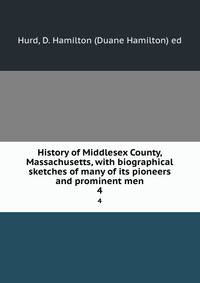 History of Middlesex County, Massachusetts, with biographical sketches of many of its pioneers and prominent men. 4
