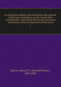An historical address delivered before the citizens of the town of Dedham, on the twenty-first of September, 1836, being the second centennial anniversary of the incorporation of the town. 1