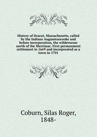 History of Dracut, Massachusetts, called by the Indians Augumtoocooke and before incorporation, the wildernesse north of the Merrimac. First permanment settlement in 1669 and incorporated as a town in 1701