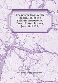 The proceedings of the dedication of the Soldiers' monument, Dover, Massachusetts, June 18, 1910;