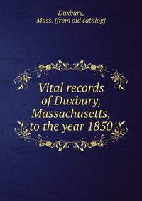 Vital records of Duxbury, Massachusetts, to the year 1850