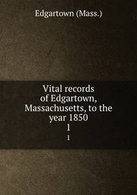 Vital records of Edgartown, Massachusetts, to the year 1850. 1
