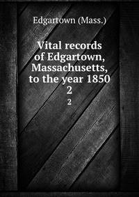 Vital records of Edgartown, Massachusetts, to the year 1850. 2